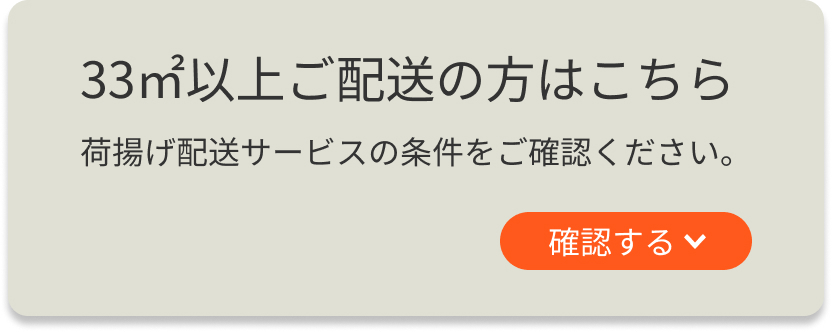 33㎡以上ご配送の方はこちら 荷揚げ配送サービスの条件をご確認ください。