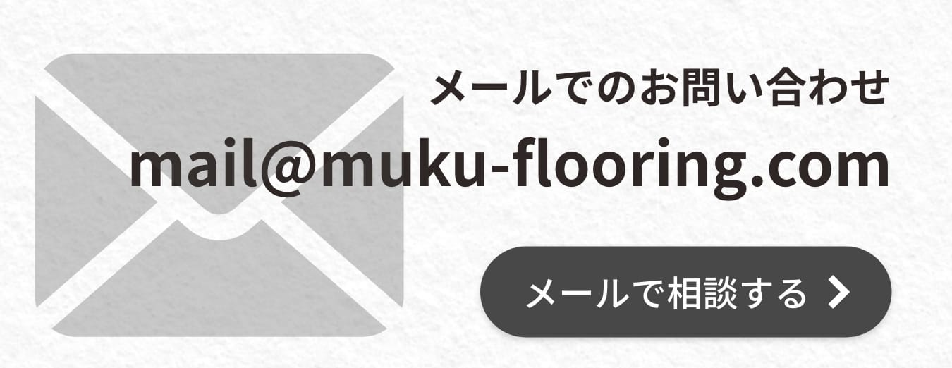 メールでのお問い合わせmail@muku-flooring.comメールで相談する