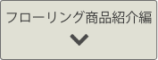 フローリング商品紹介編へのリンクボタン